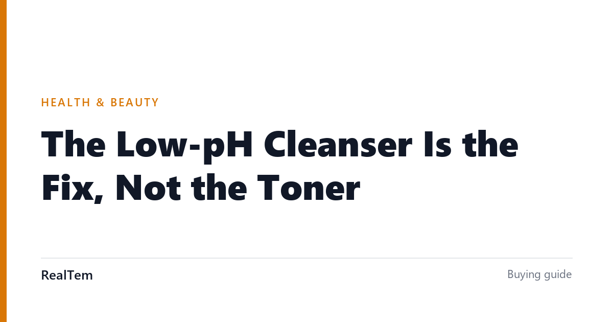 The Low-pH Cleanser Is the Fix, Not the Toner
